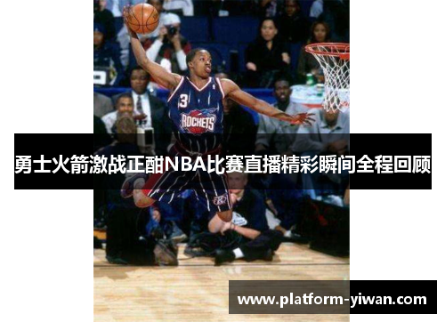 勇士火箭激战正酣NBA比赛直播精彩瞬间全程回顾