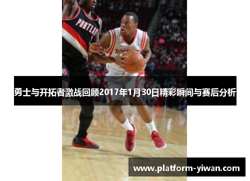 勇士与开拓者激战回顾2017年1月30日精彩瞬间与赛后分析