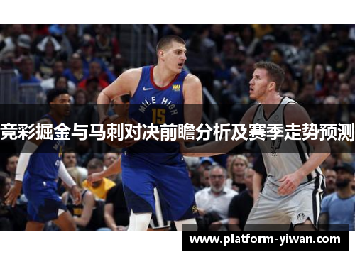 竞彩掘金与马刺对决前瞻分析及赛季走势预测