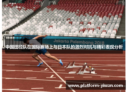 中国田径队在国际赛场上与日本队的激烈对抗与精彩表现分析